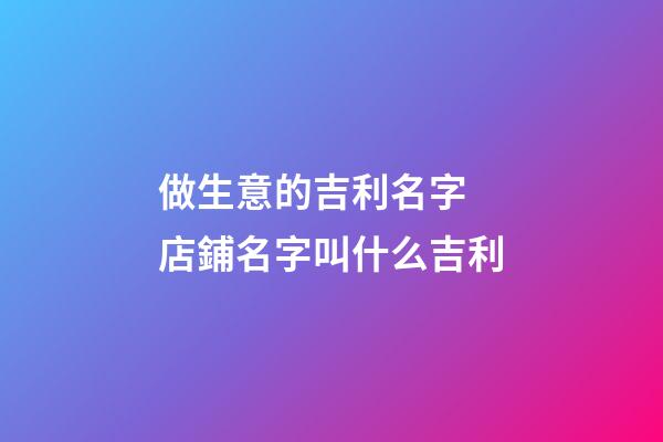 做生意的吉利名字 店鋪名字叫什么吉利-第1張-店鋪起名-玄機派